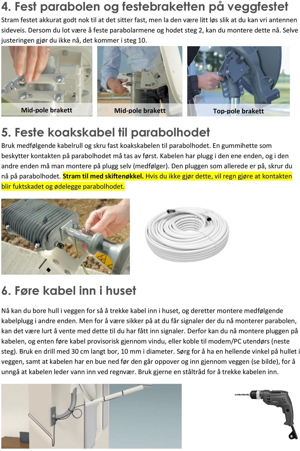 Feste koakskabel til parabolhodet Bruk medfølgende kabelrull og skru fast koakskabelen til parabolhodet. En gummihette som beskytter kontakten på parabolhodet må tas av først.