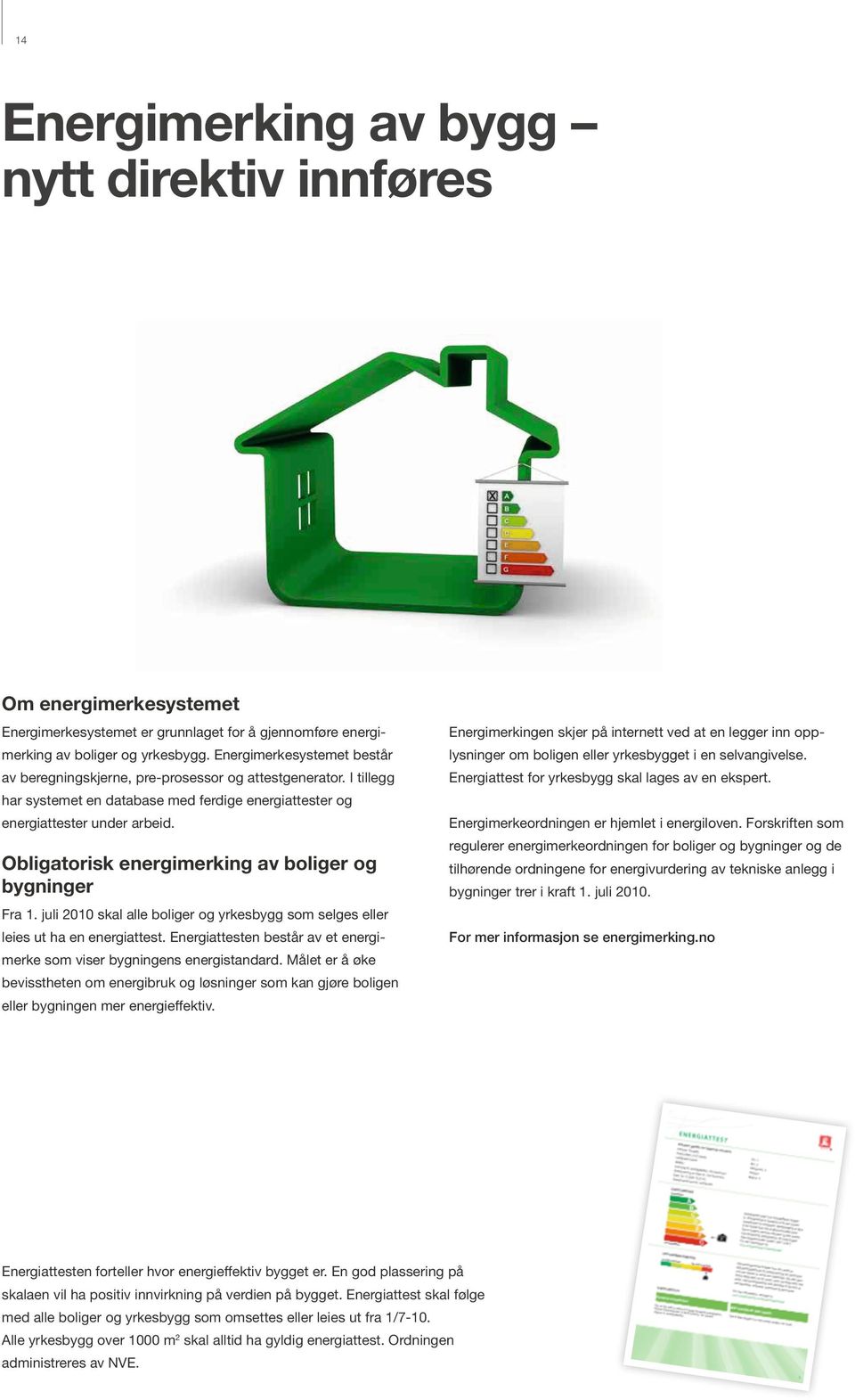 I tillegg Energiattest for yrkesbygg skal lages av en ekspert. har systemet en database med ferdige energiattester og energi attester under arbeid.