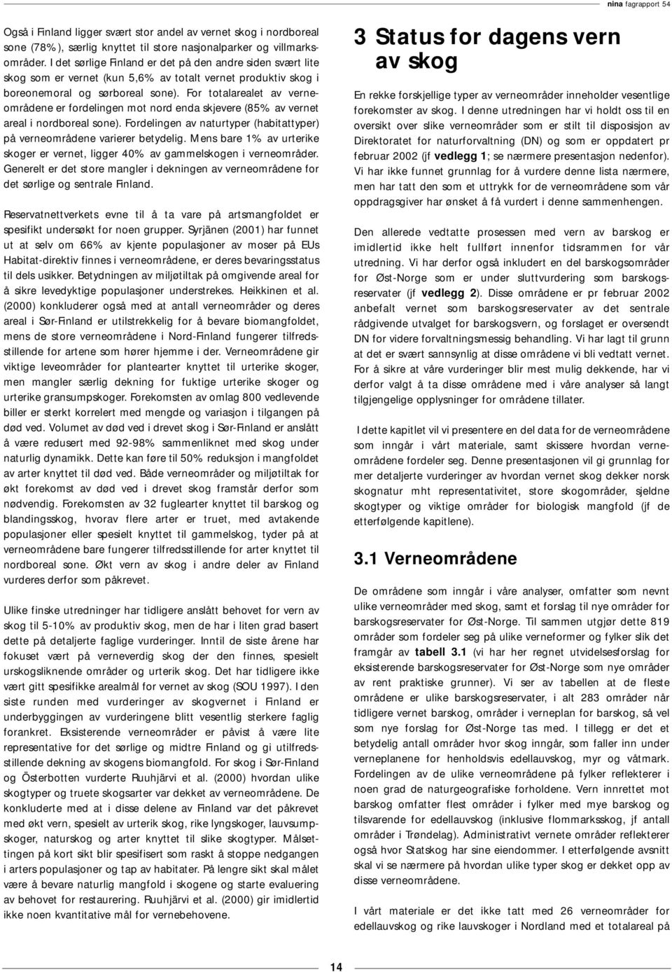 For totalarealet av verneområdene er fordelingen mot nord enda skjevere (85% av vernet areal i nordboreal sone). Fordelingen av naturtyper (habitattyper) på verneområdene varierer betydelig.