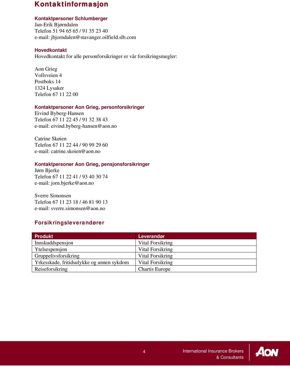 Eivind Byberg-Hansen Telefon 67 11 22 45 / 91 32 38 43 e-mail: eivind.byberg-hansen@aon.no Catrine Skøien Telefon 67 11 22 44 / 90 99 29 60 e-mail: catrine.skoien@aon.