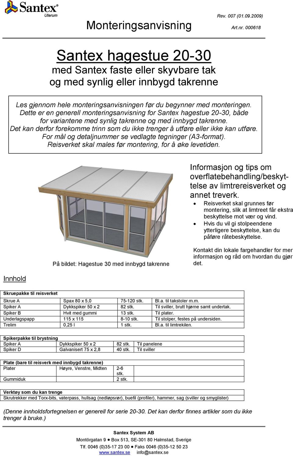 Det kan derfor forekomme trinn som du ikke trenger å utføre eller ikke kan utføre. For mål og detaljnummer se vedlagte tegninger (A3-format). Reisverket skal males før montering, for å øke levetiden.