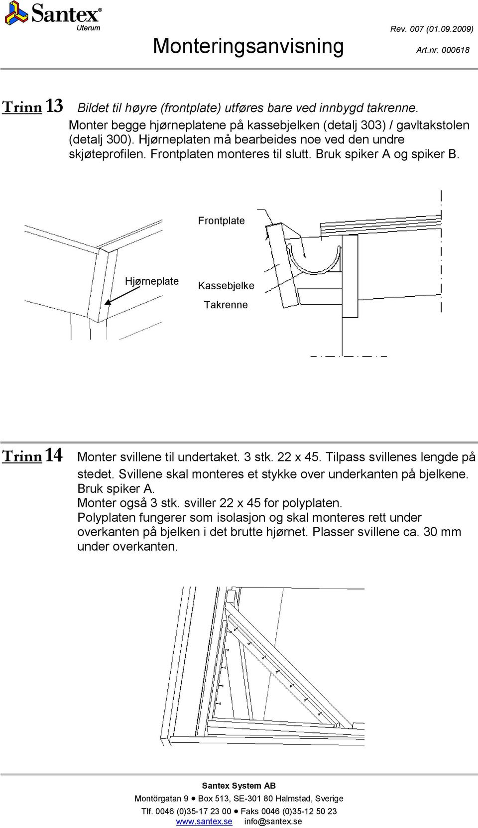 Frontplate Hjørneplate Kassebjelke Takrenne Trinn 14 Monter svillene til undertaket. 3 stk. 22 x 45. Tilpass svillenes lengde på stedet.