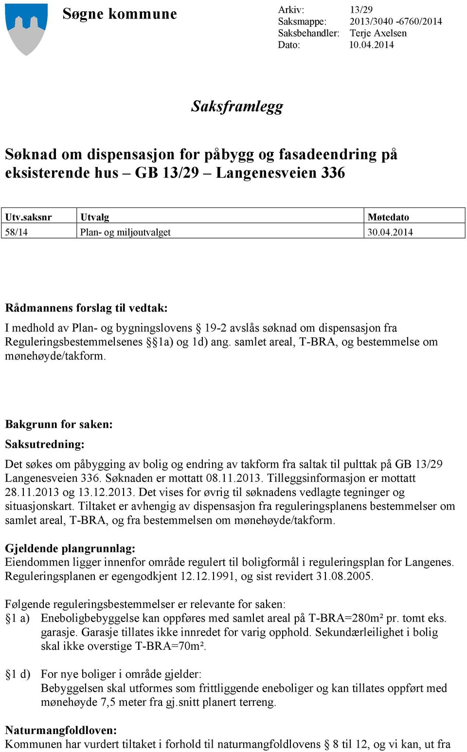 2014 Rådmannens forslag til vedtak: I medhold av Plan- og bygningslovens 19-2 avslås søknad om dispensasjon fra Reguleringsbestemmelsenes 1a) og 1d) ang.