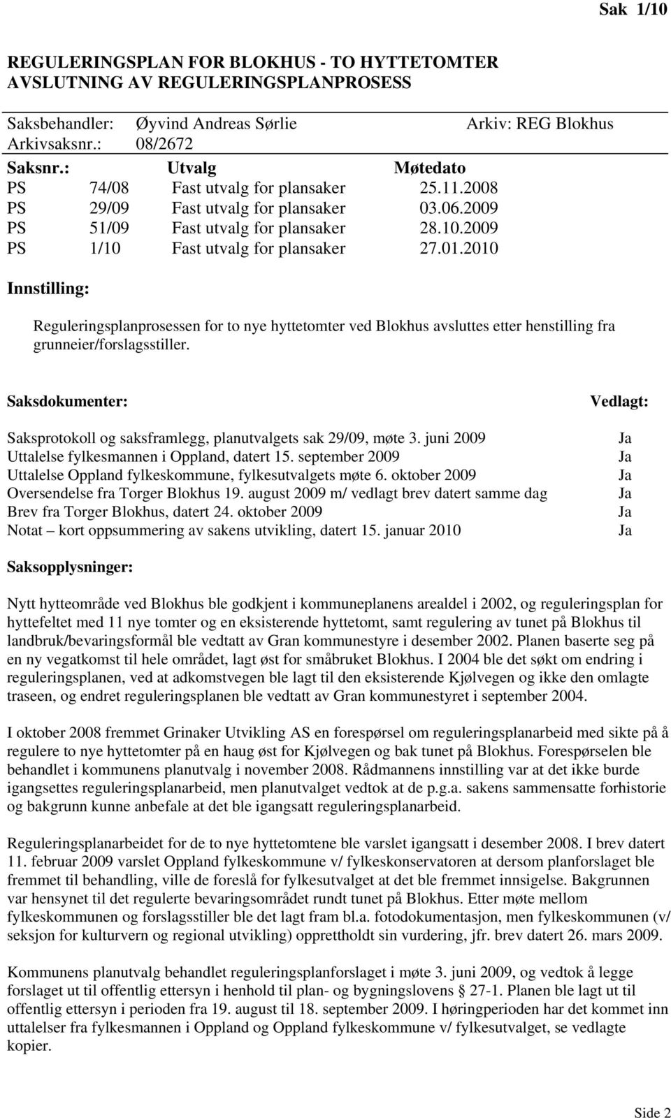 2010 Innstilling: Reguleringsplanprosessen for to nye hyttetomter ved Blokhus avsluttes etter henstilling fra grunneier/forslagsstiller.