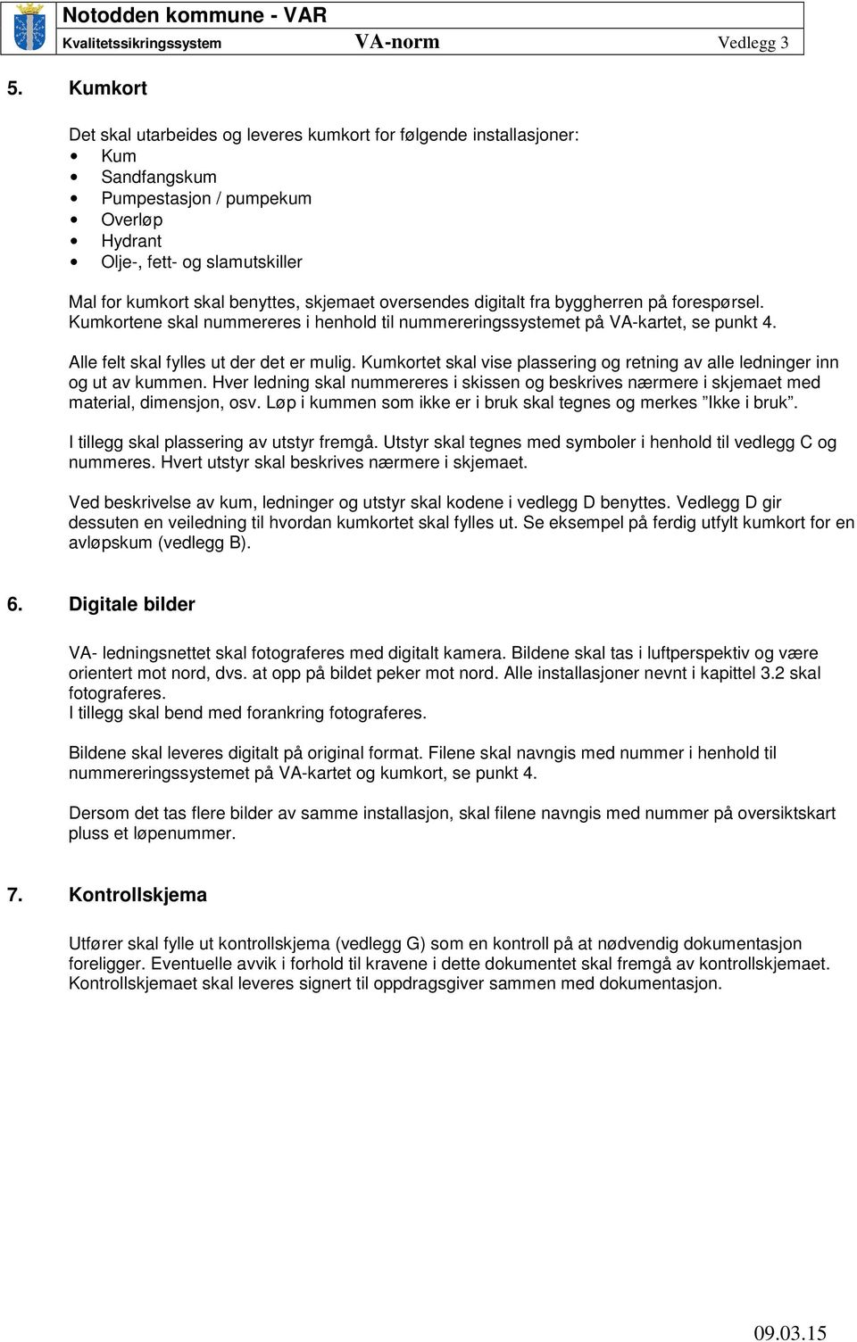 Kumkortet skal vise plassering og retning av alle ledninger inn og ut av kummen. Hver ledning skal nummereres i skissen og beskrives nærmere i skjemaet med material, dimensjon, osv.