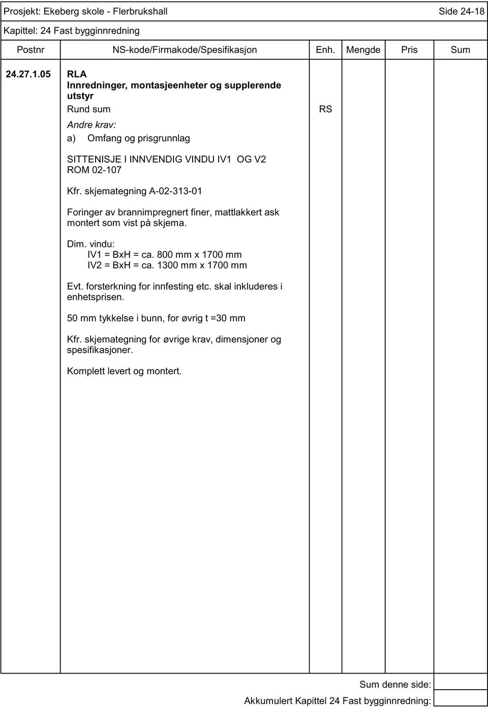 vindu: IV1 = BxH = ca. 800 mm x 1700 mm IV2 = BxH = ca. 1300 mm x 1700 mm Evt. forsterkning for innfesting etc.