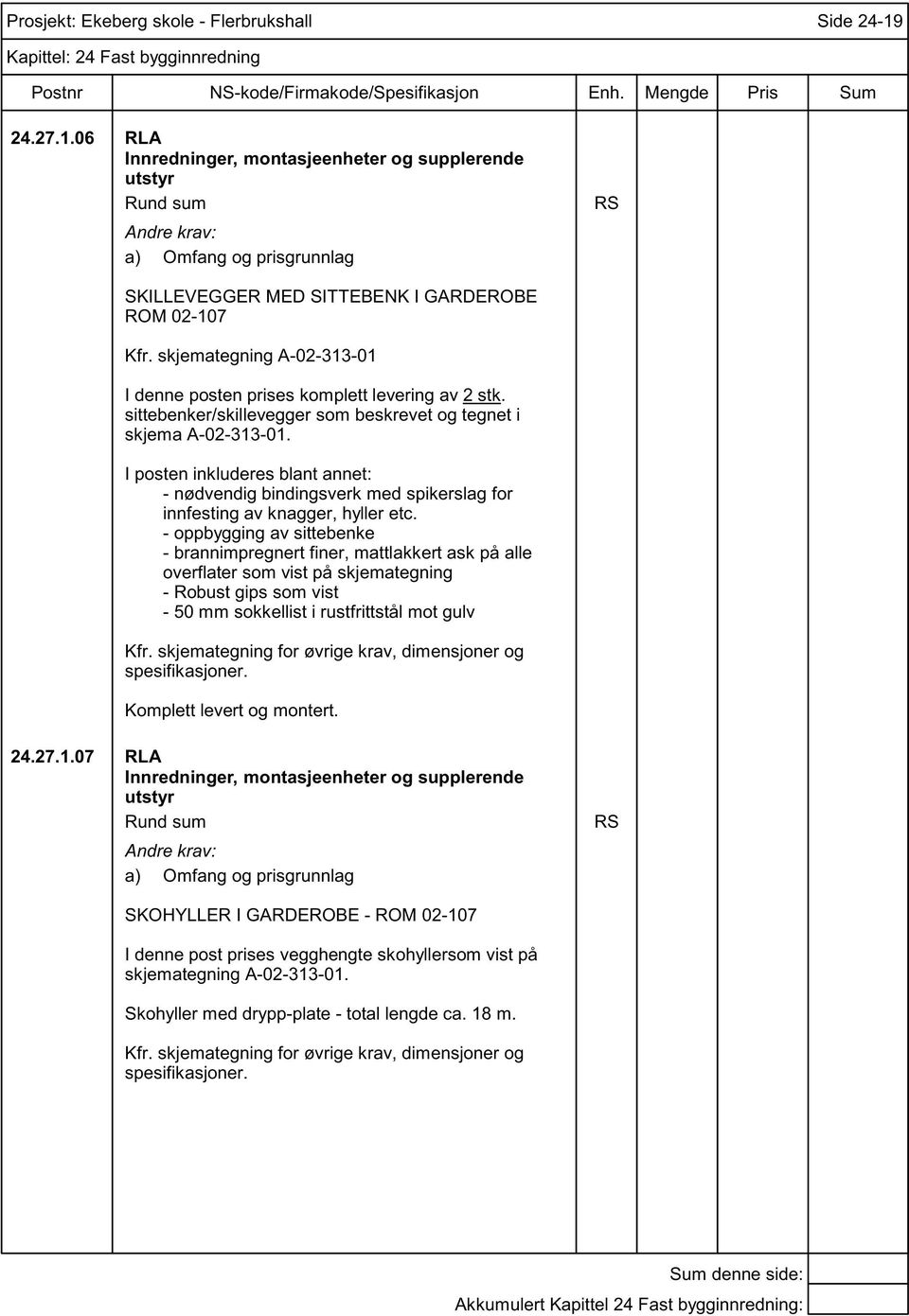 I posten inkluderes blant annet: - nødvendig bindingsverk med spikerslag for innfesting av knagger, hyller etc.