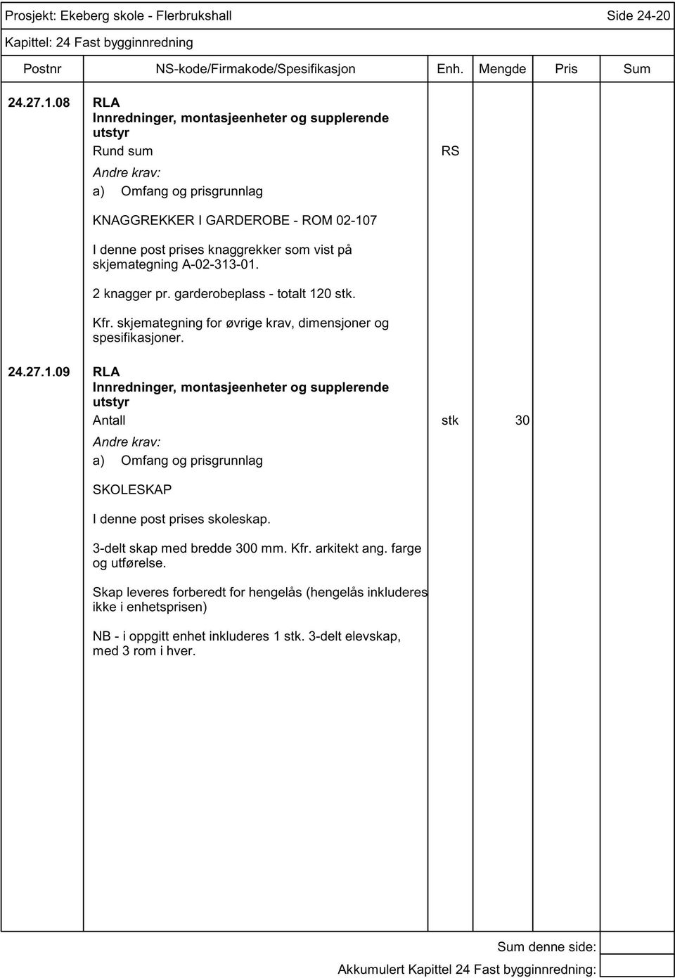 garderobeplass - totalt 120 stk. Kfr. skjemategning for øvrige krav, dimensjoner og spesifikasjoner. 24.27.1.09 RLA Antall stk 30 SKOLESKAP I denne post prises skoleskap.