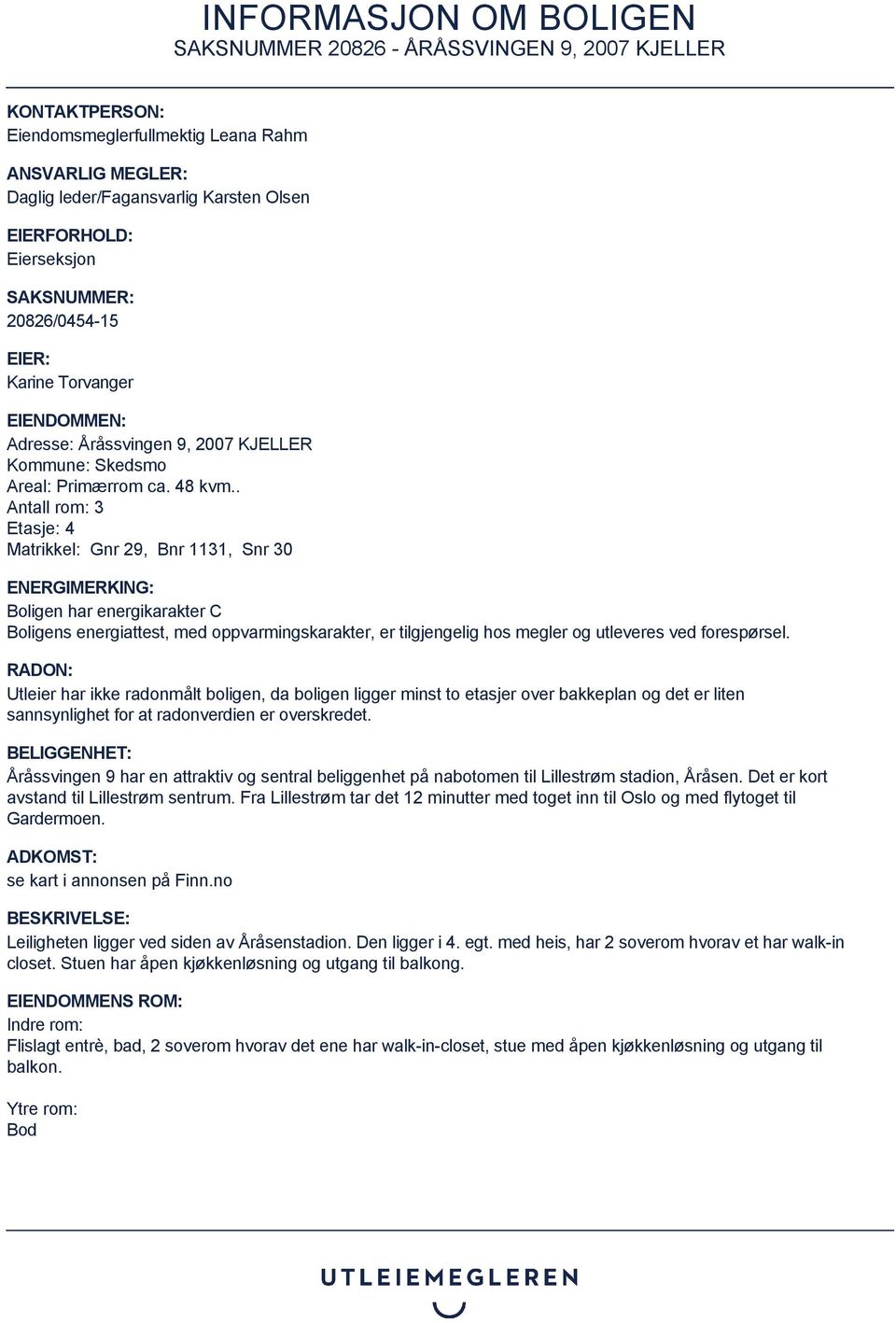 . Antall rom: 3 Etasje: 4 Matrikkel: Gnr 29, Bnr 1131, Snr 30 ENERGIMERKING: Boligen har energikarakter C Boligens energiattest, med oppvarmingskarakter, er tilgjengelig hos megler og utleveres ved