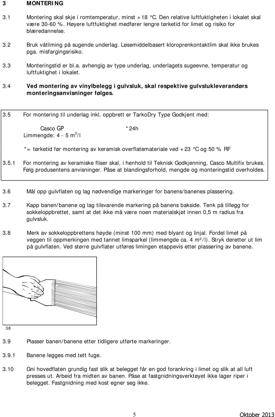 misfargingsrisiko. 3.3 Monteringstid er bl.a. avhengig av type underlag, underlagets sugeevne, temperatur og luftfuktighet i lokalet. 3.4 Ved montering av vinylbelegg i gulvsluk, skal respektive gulvslukleverandørs monteringsanvisninger følges.