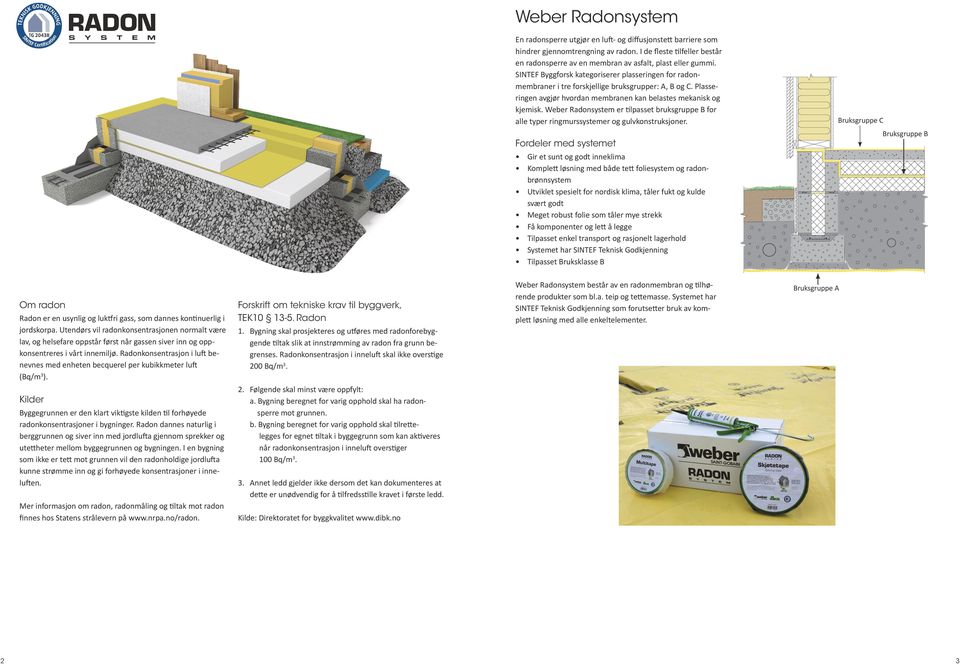 Plasseringen avgjør hvordan membranen kan belastes mekanisk og kjemisk. Weber Radonsystem er tilpasset bruksgruppe B for alle typer ringmurssystemer og gulvkonstruksjoner.