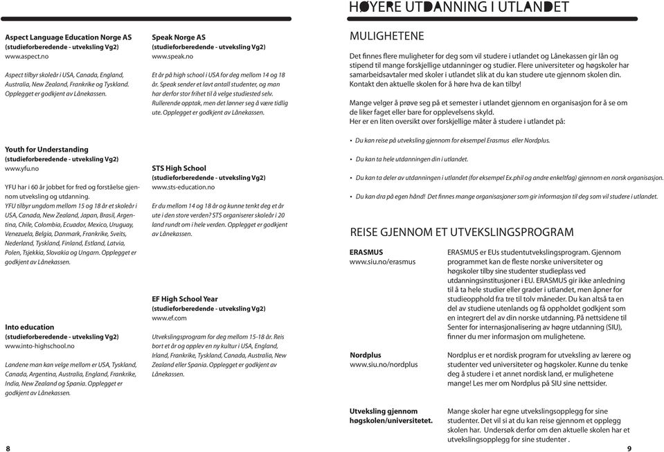 YFU tilbyr ungdom mellom 15 og 18 år et skoleår i USA, Canada, New Zealand, Japan, Brasil, Argentina, Chile, Colombia, Ecuador, Mexico, Uruguay, Venezuela, Belgia, Danmark, Frankrike, Sveits,