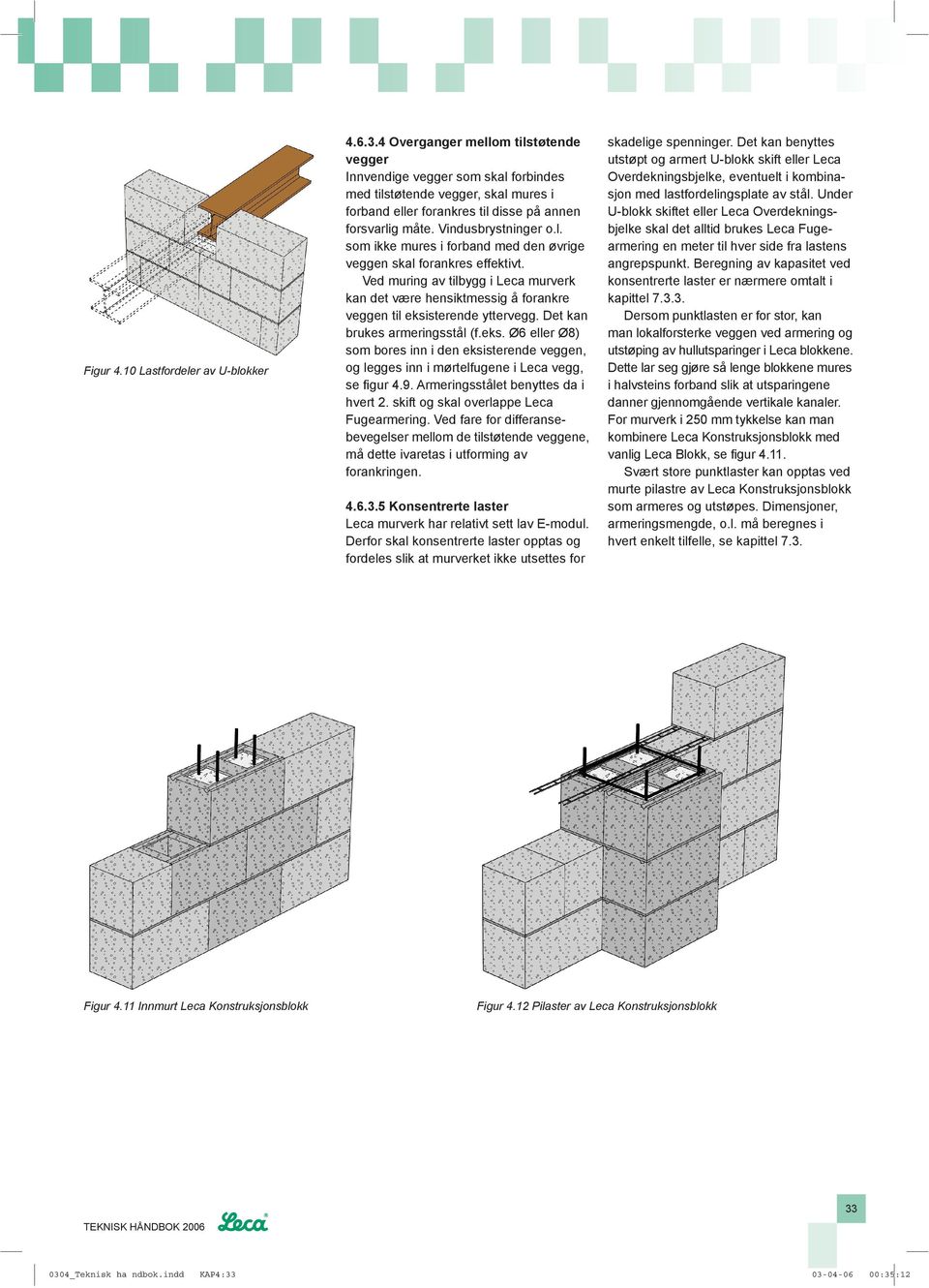 Ved muring av tilbygg i Leca murverk kan det være hensiktmessig å forankre veggen til eksisterende yttervegg. Det kan brukes armeringsstål (f.eks. Ø6 eller Ø8) som bores inn i den eksisterende veggen, og legges inn i mørtelfugene i Leca vegg, se fi gur 4.