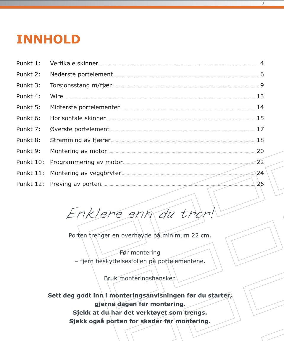 .. 22 Punkt 11: Montering av veggbryter... 24 Punkt 12: Prøving av porten... 26 Enklere enn du tror! Porten trenger en overhøyde på minimum 22 cm.