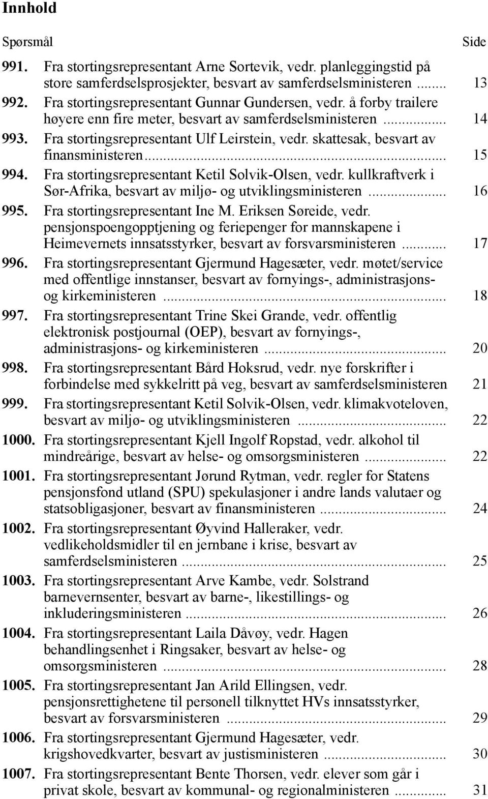 skattesak, besvart av finansministeren... 15 994. Fra stortingsrepresentant Ketil Solvik-Olsen, vedr. kullkraftverk i Sør-Afrika, besvart av miljø- og utviklingsministeren... 16 995.