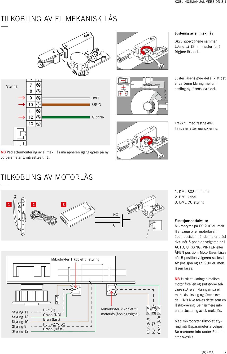 Finjuster etter igangkjøring. NB Ved ettermontering av el mek. lås må åpneren igangkjøres på ny og parameter L må settes til 1. tilkobling av motorlås 1 2 3 1. DML 803 motorlås 2. DML kabel 3.