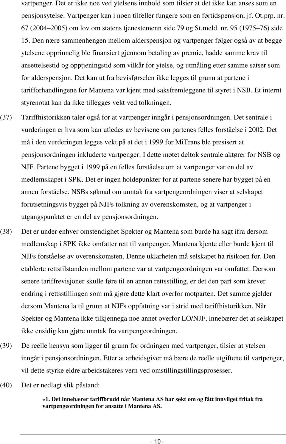 Den nære sammenhengen mellom alderspensjon og vartpenger følger også av at begge ytelsene opprinnelig ble finansiert gjennom betaling av premie, hadde samme krav til ansettelsestid og opptjeningstid