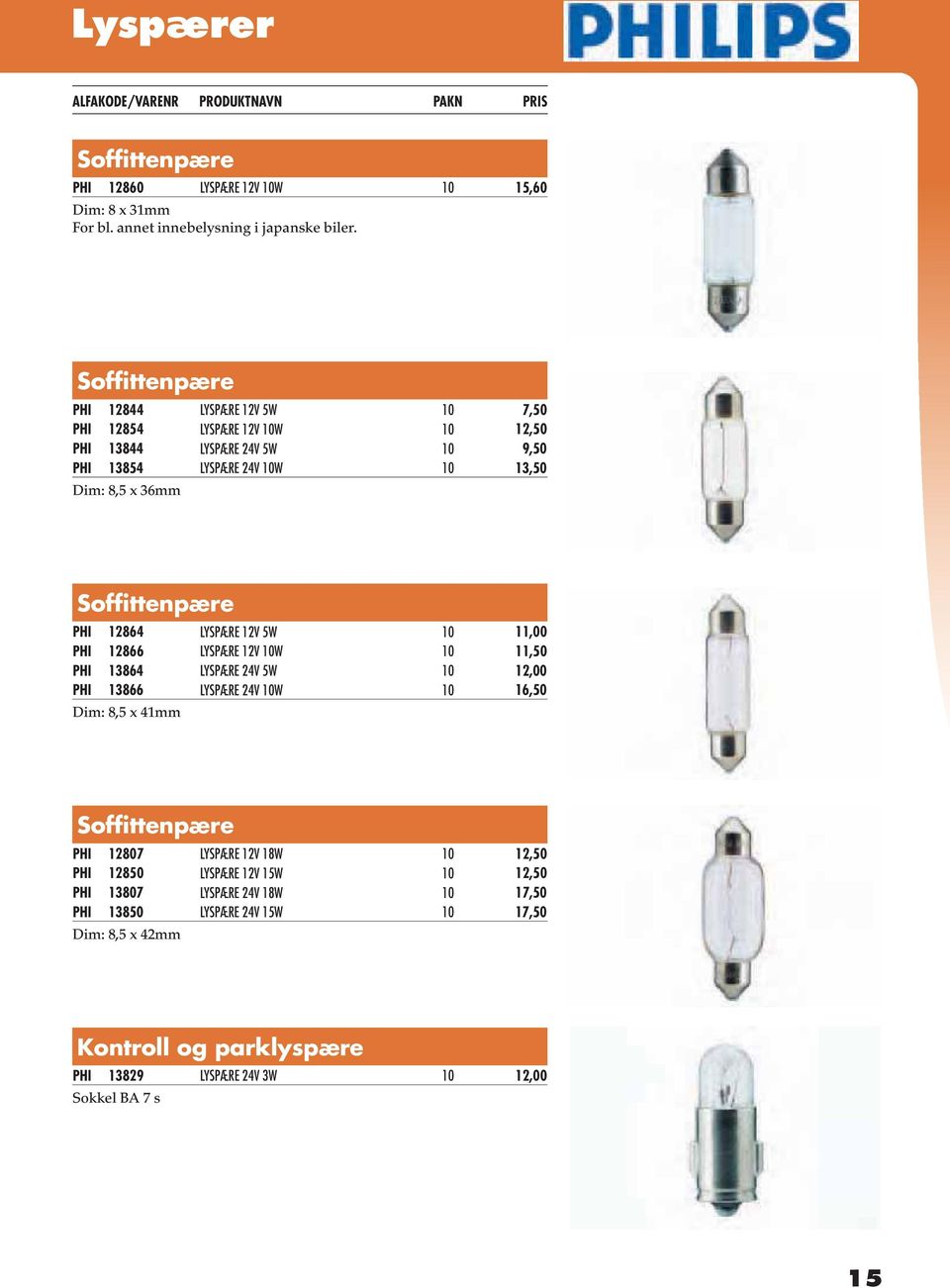 Soffittenpære PHI 12864 LYSPÆRE 12V 5W 10 11,00 PHI 12866 LYSPÆRE 12V 10W 10 11,50 PHI 13864 LYSPÆRE 24V 5W 10 12,00 PHI 13866 LYSPÆRE 24V 10W 10 16,50 Dim: 8,5 x 41mm