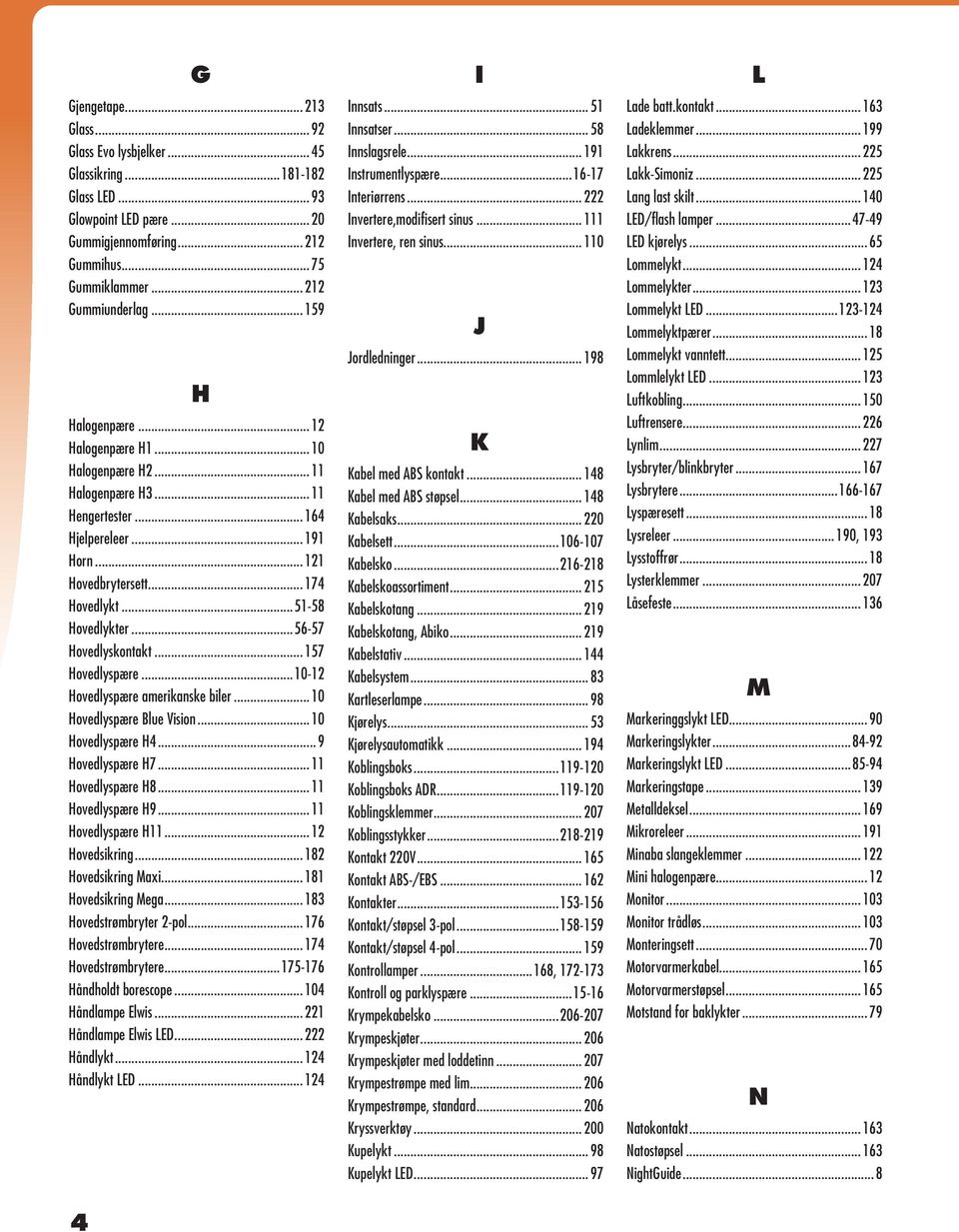 ..56-57 Hovedlyskontakt... 157 Hovedlyspære...10-12 Hovedlyspære amerikanske biler... 10 Hovedlyspære Blue Vision... 10 Hovedlyspære H4... 9 Hovedlyspære H7... 11 Hovedlyspære H8... 11 Hovedlyspære H9.