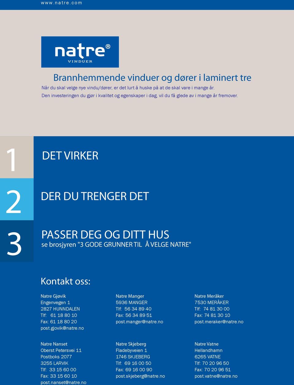 1 DET VIRKER 2 3 DER DU TRENGER DET PASSER DEG OG DITT HUS se brosjyren "3 GODE GRUNNER TIL Å VELGE NATRE" Kontakt oss: Natre Gjøvik Engenvegen 1 2827 HUNNDALEN Tlf: 61 18 80 10 Fax: 61 18 80 20 post.