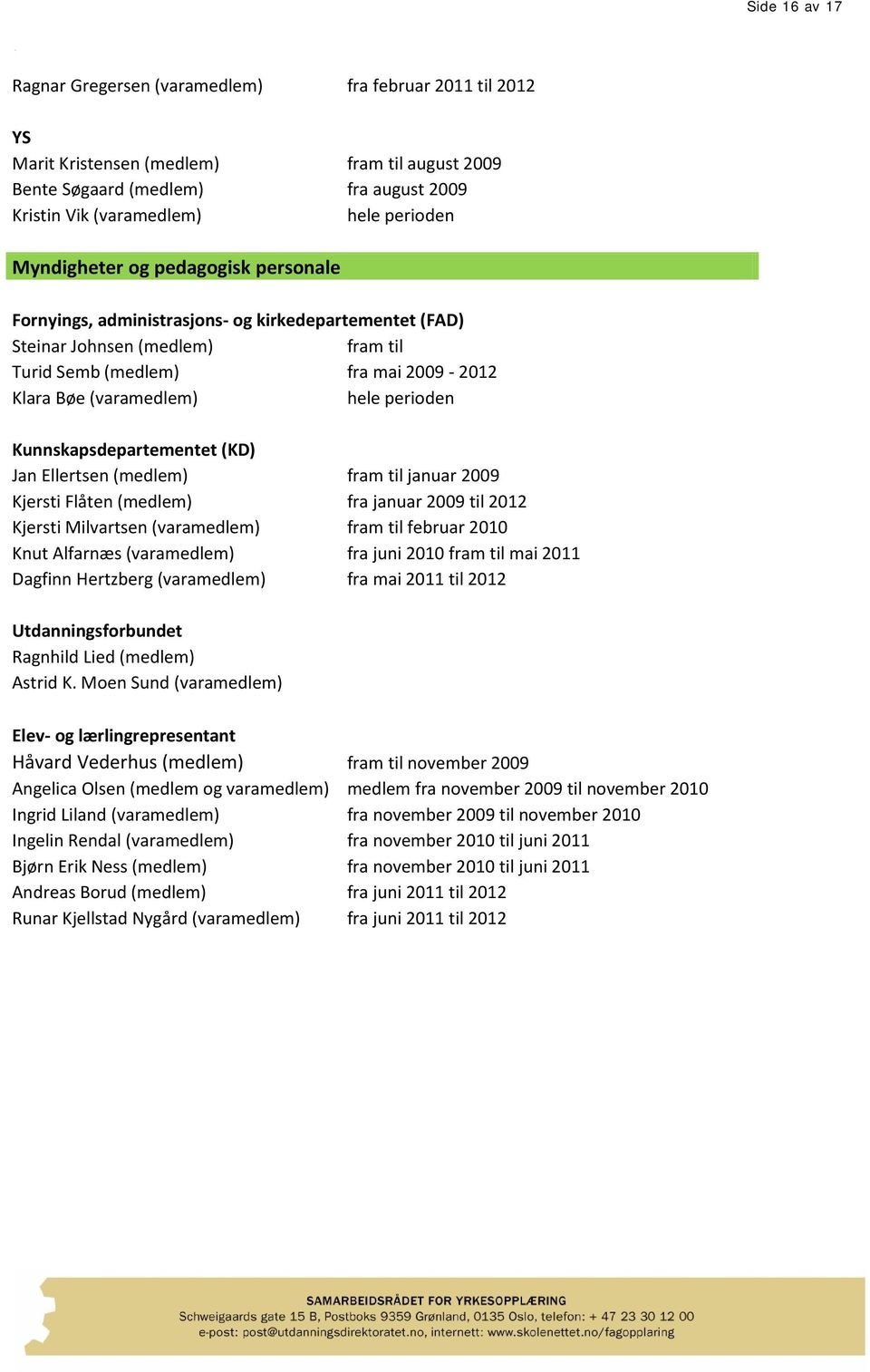 perioden Kunnskapsdepartementet (KD) Jan Ellertsen (medlem) fram til januar 2009 Kjersti Flåten (medlem) fra januar 2009 til 2012 Kjersti Milvartsen (varamedlem) fram til februar 2010 Knut Alfarnæs