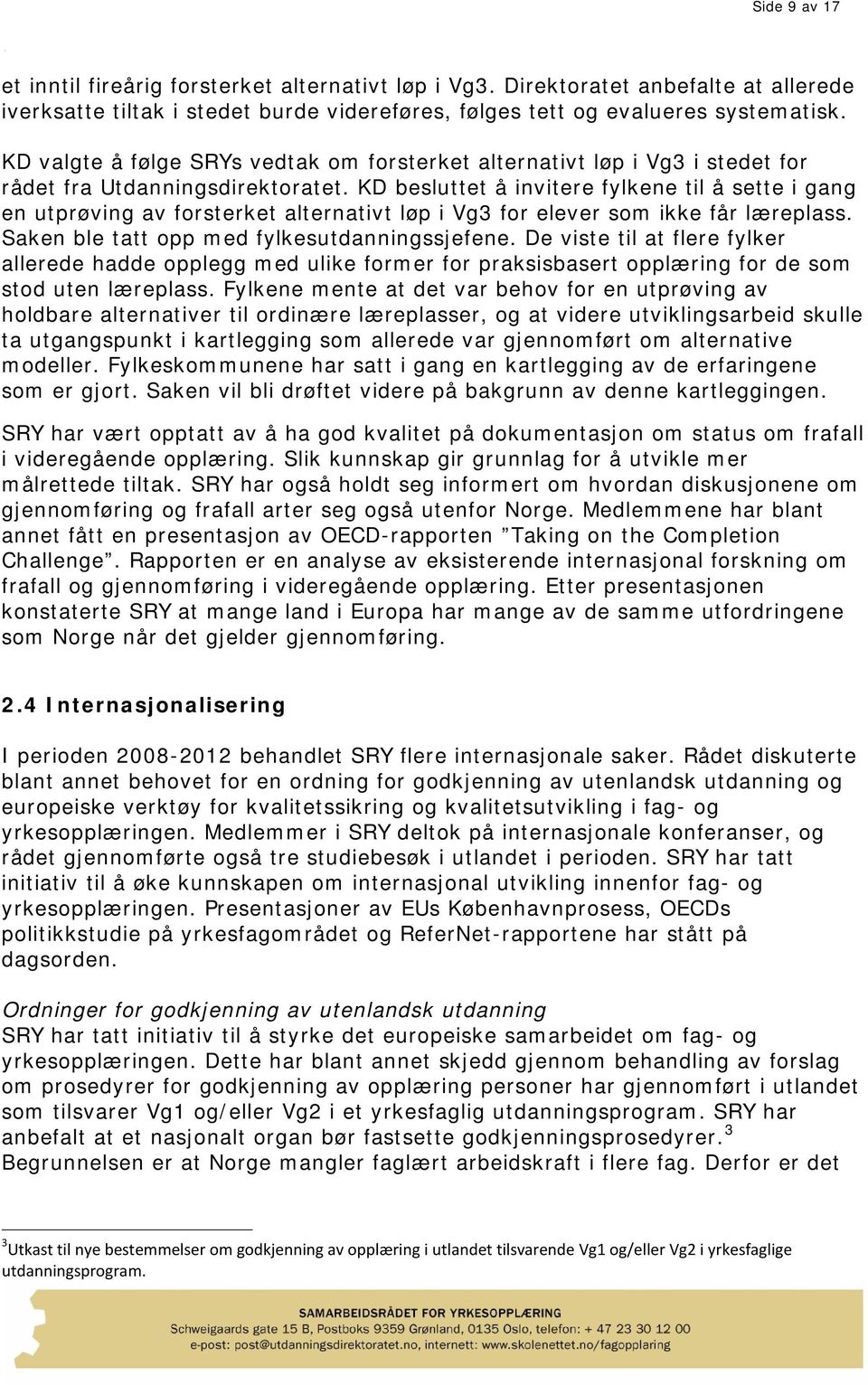 KD besluttet å invitere fylkene til å sette i gang en utprøving av forsterket alternativt løp i Vg3 for elever som ikke får læreplass. Saken ble tatt opp med fylkesutdanningssjefene.