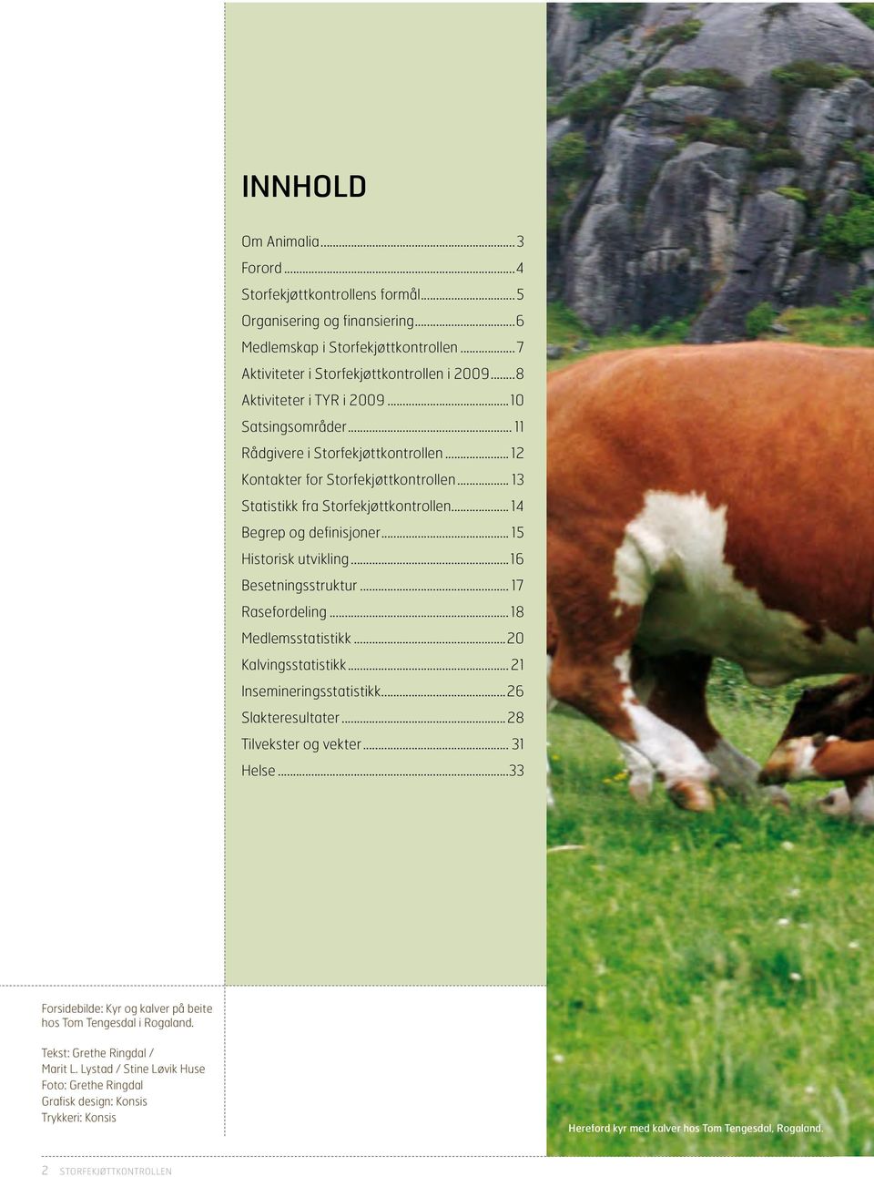 .. 14 Begrep og definisjoner... 15 Historisk utvikling...16 Besetningsstruktur... 17 Rasefordeling... 18 Medlemsstatistikk...20 Kalvingsstatistikk... 21 Insemineringsstatistikk...26 Slakteresultater.