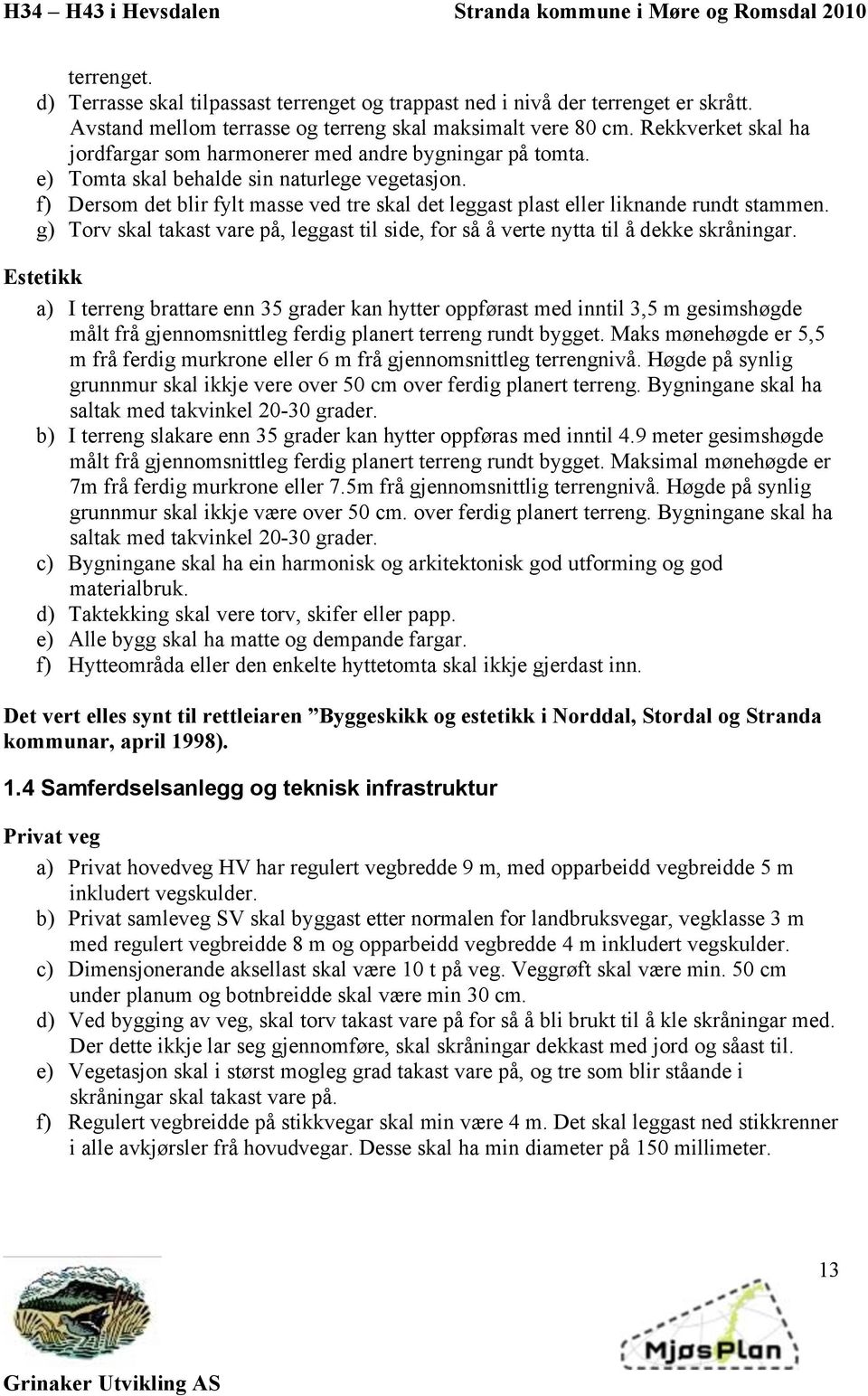 f) Dersom det blir fylt masse ved tre skal det leggast plast eller liknande rundt stammen. g) Torv skal takast vare på, leggast til side, for så å verte nytta til å dekke skråningar.