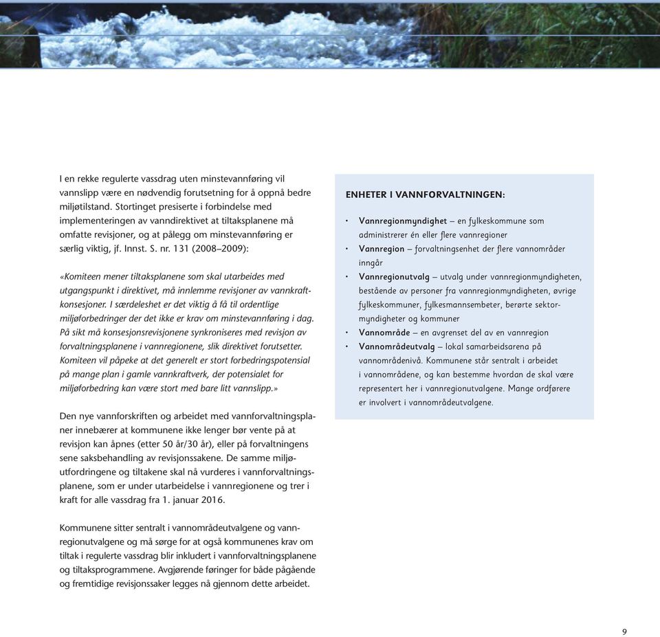131 (2008 2009): «Komiteen mener tiltaksplanene som skal utarbeides med utgangspunkt i direktivet, må innlemme revisjoner av vannkraftkonsesjoner.