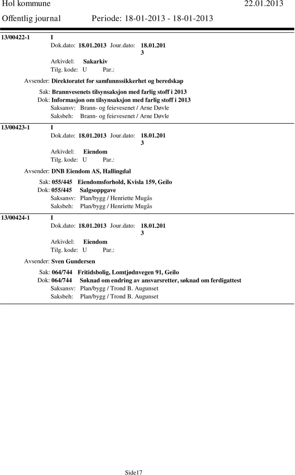 farlig stoff i 201 Dok: Informasjon om tilsynsaksjon med farlig stoff i 201 Saksansv: Brann- og feievesenet / Arne Døvle Saksbeh: Brann- og feievesenet / Arne Døvle 1/0042-1 I Dok.dato: 18.01.201 Jour.