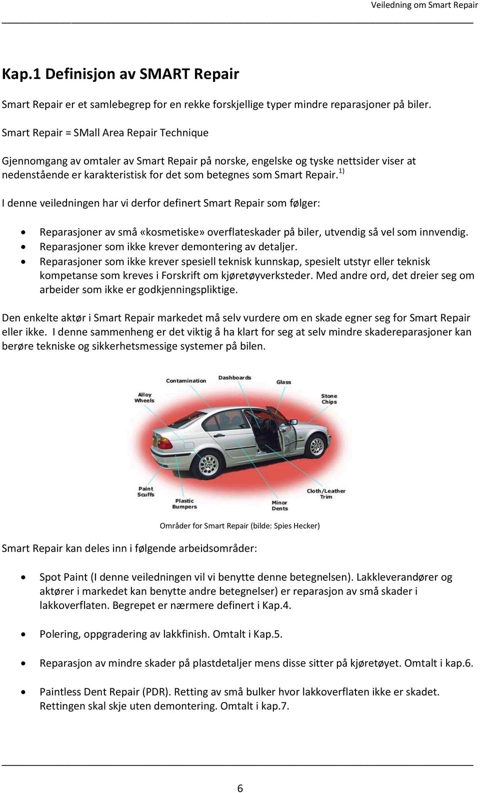 1) I denne veiledningen har vi derfor definert Smart Repair som følger: Reparasjoner av små «kosmetiske» overflateskader på biler, utvendig så vel som innvendig.