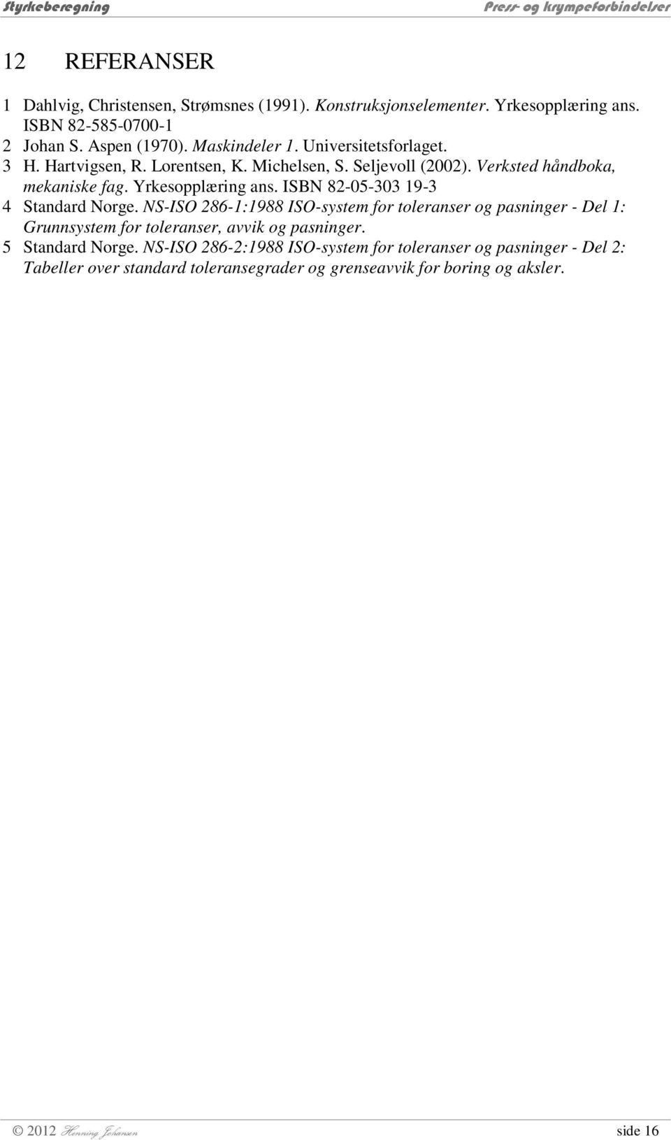 ISBN 8-05-303 19-3 4 Standard Norge. NS-ISO 86-1:1988 ISO-system for toleranser og pasninger - Del 1: Grunnsystem for toleranser, avvik og pasninger.