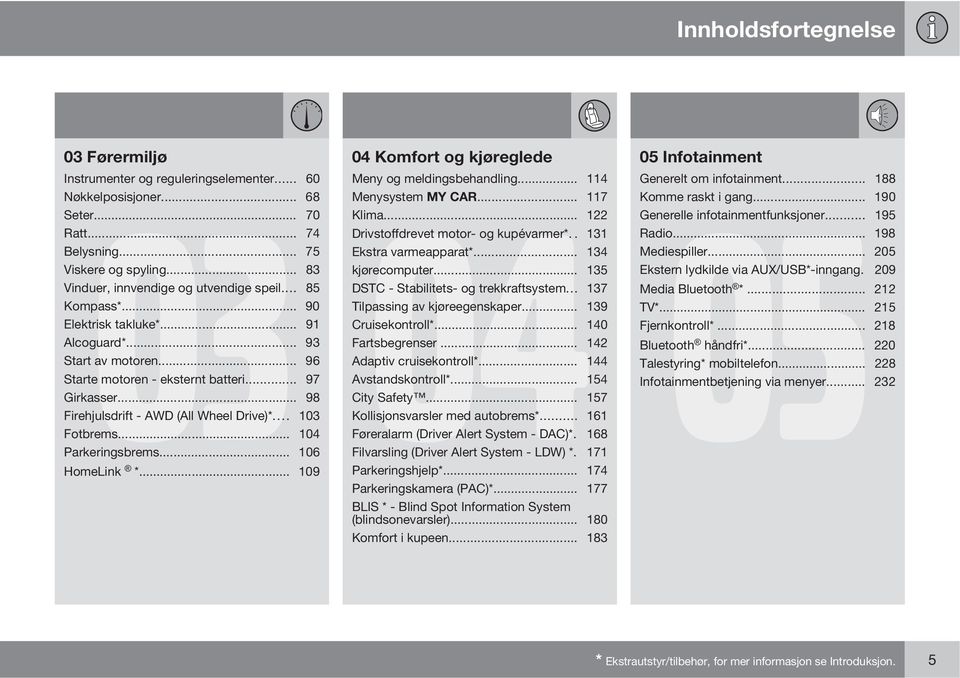 .. 135 Vinduer, innvendige og utvendige speil... 85 DSTC - Stabilitets- og trekkraftsystem... 137 Kompass*... 90 Tilpassing av kjøreegenskaper... 139 Elektrisk takluke*... 91 Cruisekontroll*.