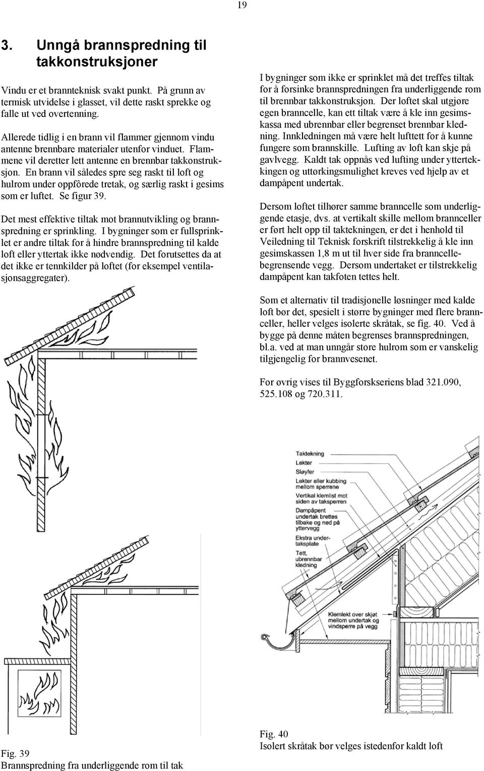En brann vil således spre seg raskt til loft og hulrom under oppfôrede tretak, og særlig raskt i gesims som er luftet. Se figur 39.