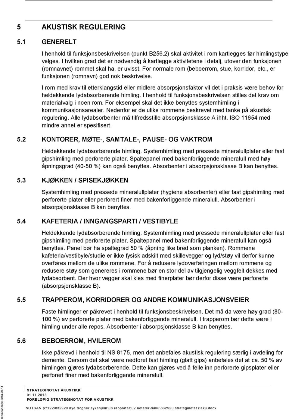 , er funksjonen (romnavn) god nok beskrivelse. I rom med krav til etterklangstid eller midlere absorpsjonsfaktor vil det i praksis være behov for heldekkende lydabsorberende himling.