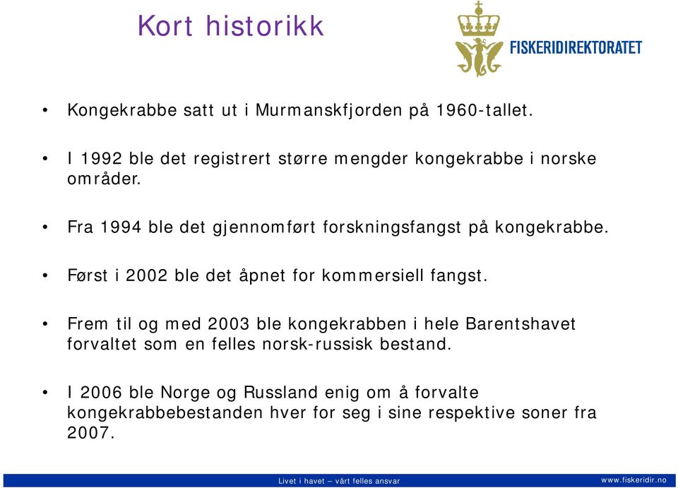 Fra 1994 ble det gjennomført forskningsfangst på kongekrabbe. Først i 2002 ble det åpnet for kommersiell fangst.