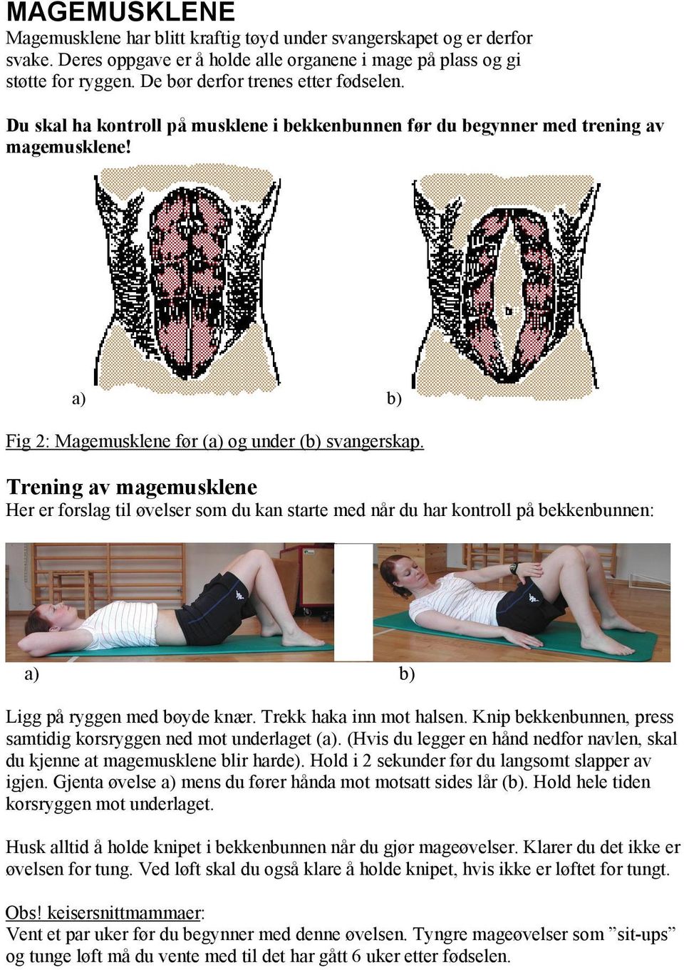 Trening av magemusklene Her er forslag til øvelser som du kan starte med når du har kontroll på bekkenbunnen: a) b) Ligg på ryggen med bøyde knær. Trekk haka inn mot halsen.
