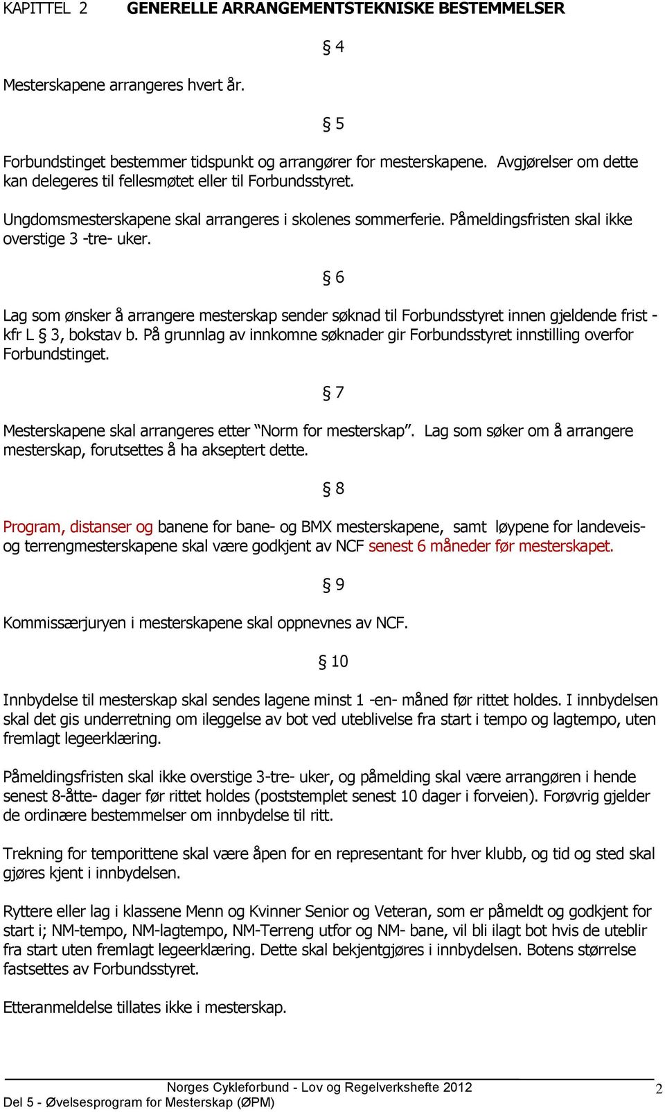 5 6 Lag som ønsker å arrangere mesterskap sender søknad til Forbundsstyret innen gjeldende frist - kfr L 3, bokstav b.