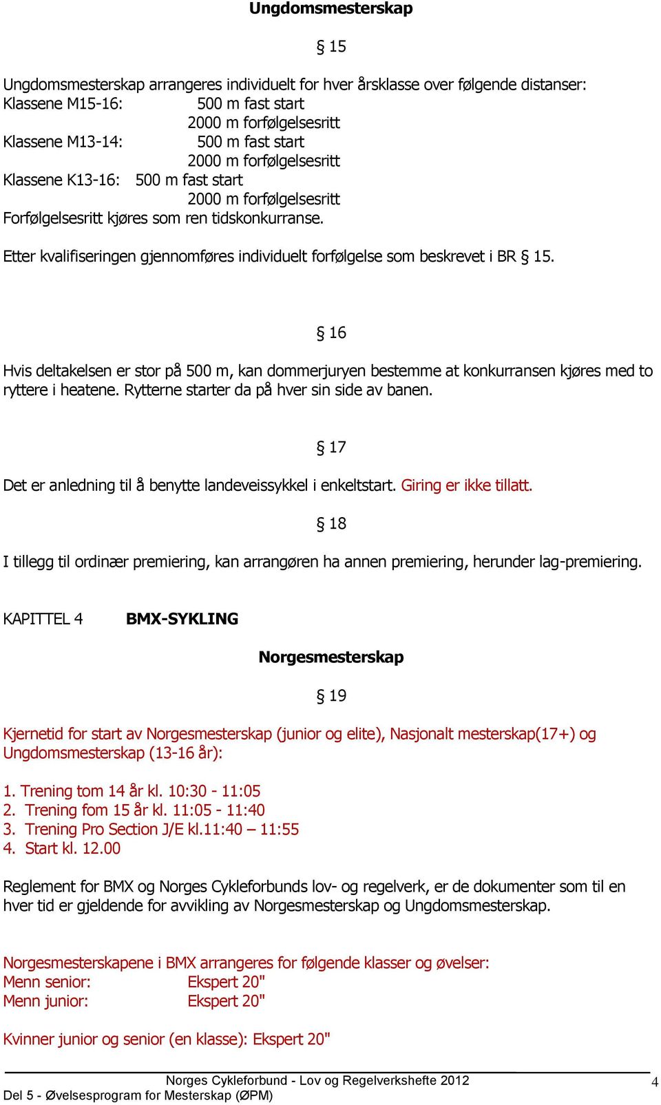 Etter kvalifiseringen gjennomføres individuelt forfølgelse som beskrevet i BR 15. 16 Hvis deltakelsen er stor på 500 m, kan dommerjuryen bestemme at konkurransen kjøres med to ryttere i heatene.