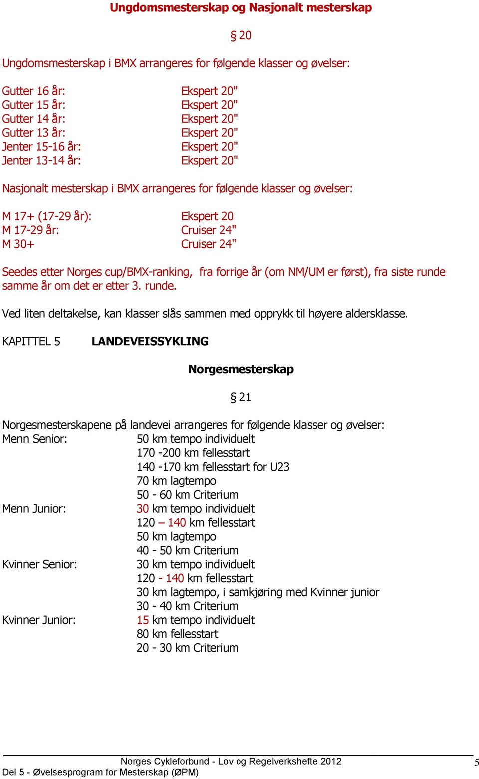 24" M 30+ Cruiser 24" Seedes etter Norges cup/bmx-ranking, fra forrige år (om NM/UM er først), fra siste runde samme år om det er etter 3. runde. Ved liten deltakelse, kan klasser slås sammen med opprykk til høyere aldersklasse.