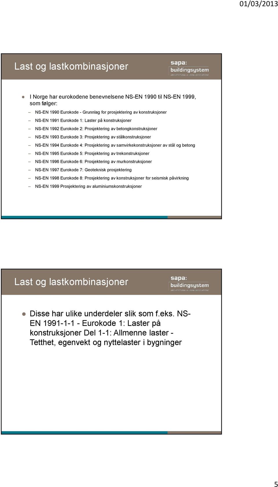 av stål og betong NS-EN 1995 Eurokode 5: Prosjektering av trekonstruksjoner NS-EN 1996 Eurokode 6: Prosjektering av murkonstruksjoner NS-EN 1997 Eurokode 7: Geoteknisk prosjektering NS-EN 1998