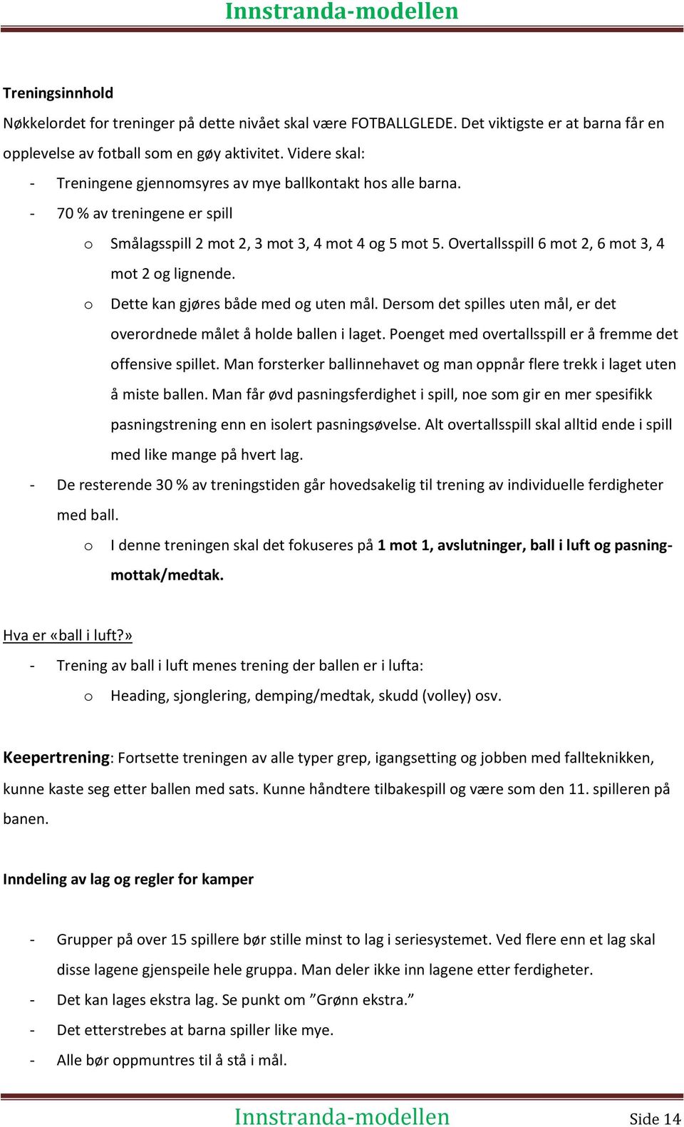 Overtallsspill 6 mot 2, 6 mot 3, 4 mot 2 og lignende. o Dette kan gjøres både med og uten mål. Dersom det spilles uten mål, er det overordnede målet å holde ballen i laget.