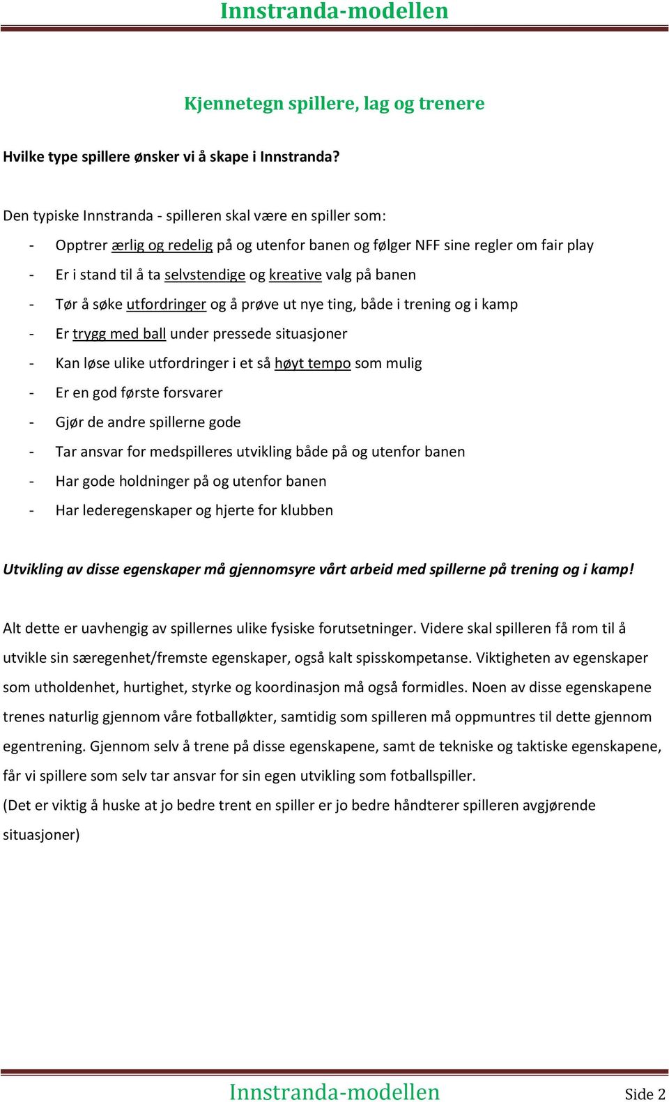 på banen - Tør å søke utfordringer og å prøve ut nye ting, både i trening og i kamp - Er trygg med ball under pressede situasjoner - Kan løse ulike utfordringer i et så høyt tempo som mulig - Er en