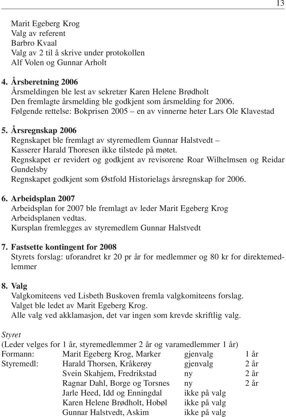Følgende rettelse: Bokprisen 2005 en av vinnerne heter Lars Ole Klavestad 5. Årsregnskap 2006 Regnskapet ble fremlagt av styremedlem Gunnar Halstvedt Kasserer Harald Thoresen ikke tilstede på møtet.