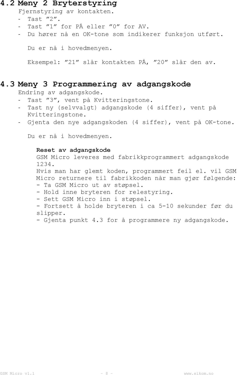 - Gjenta den nye adgangskoden (4 siffer), vent på OK-tone. Reset av adgangskode GSM Micro leveres med fabrikkprogrammert adgangskode 1234. Hvis man har glemt koden, programmert feil el.