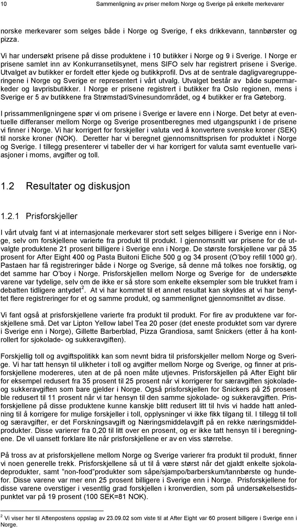 Utvalget av butikker er fordelt etter kjede og butikkprofil. Dvs at de sentrale dagligvaregrupperingene i Norge og Sverige er representert i vårt utvalg.