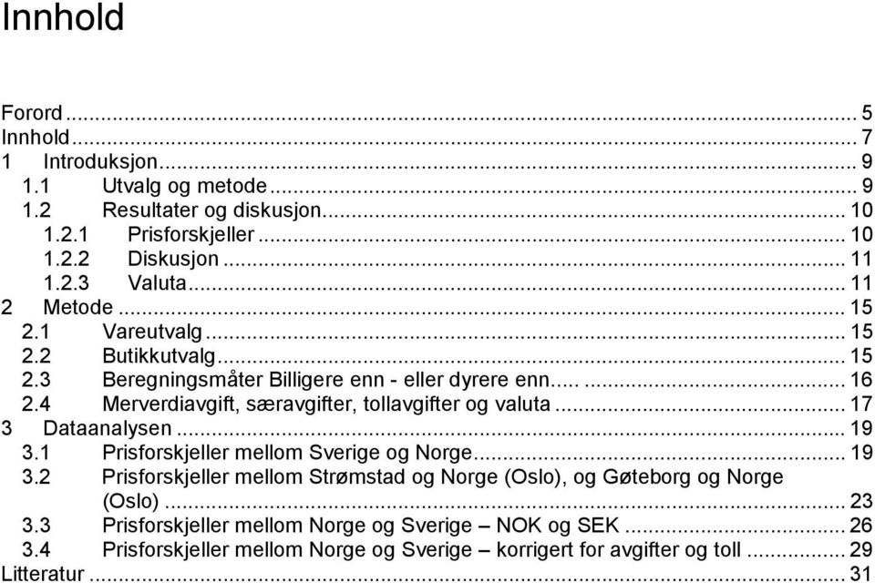 4 Merverdiavgift, særavgifter, tollavgifter og valuta... 17 3 Dataanalysen... 19 3.1 Prisforskjeller mellom Sverige og Norge... 19 3.2 Prisforskjeller mellom Strømstad og Norge (Oslo), og Gøteborg og Norge (Oslo).