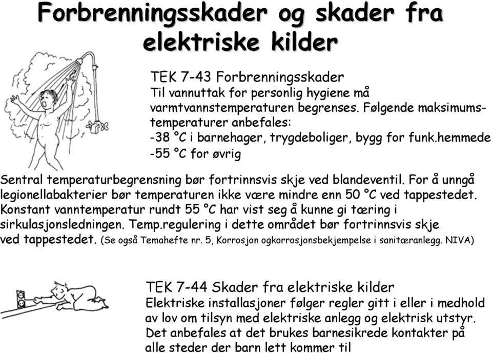 For å unngå legionellabakterier bør temperaturen ikke være mindre enn 50 C ved tappestedet. Konstant vanntemperatur rundt 55 C har vist seg å kunne gi tæring i sirkulasjonsledningen. Temp.