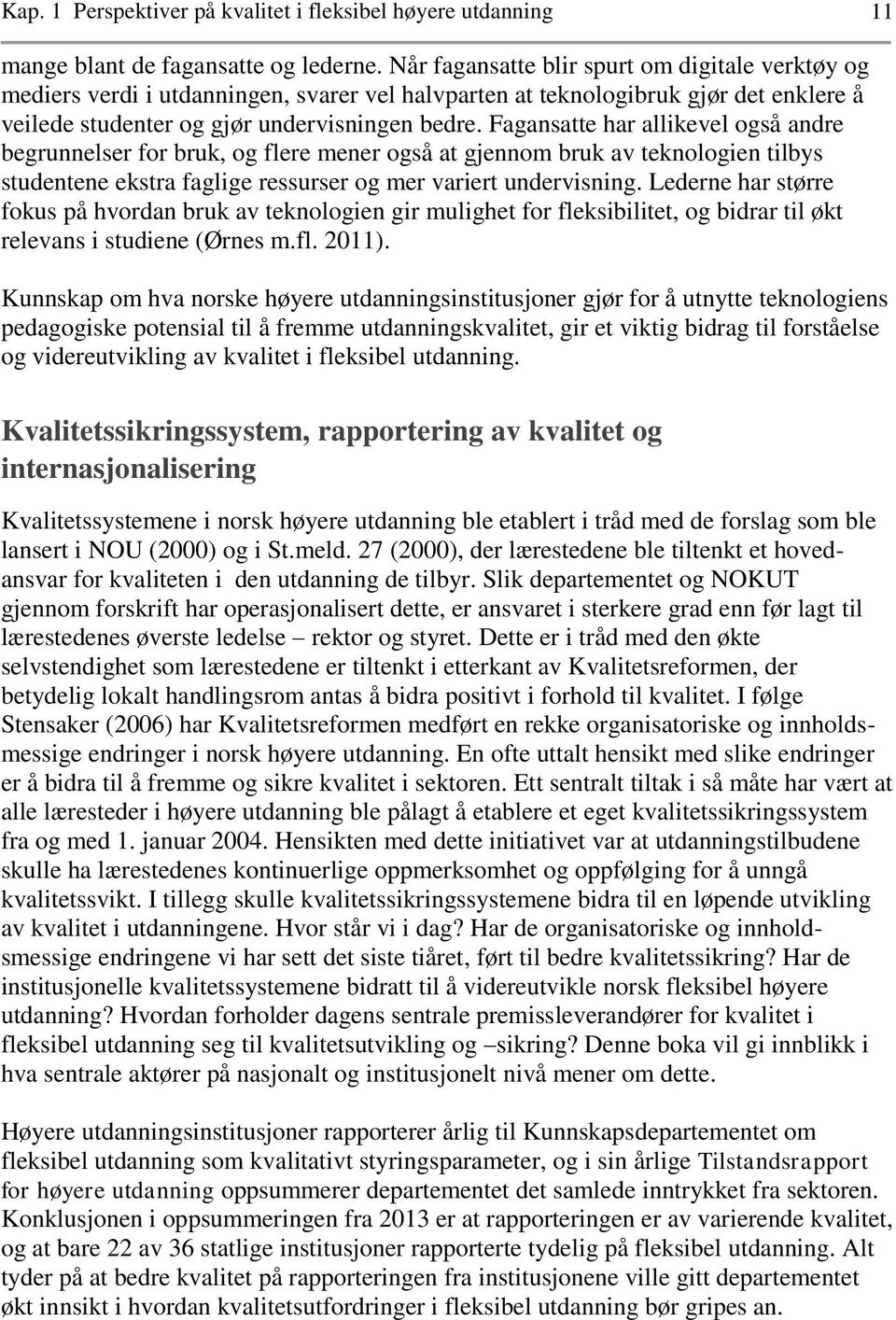 Fagansatte har allikevel også andre begrunnelser for bruk, og flere mener også at gjennom bruk av teknologien tilbys studentene ekstra faglige ressurser og mer variert undervisning.