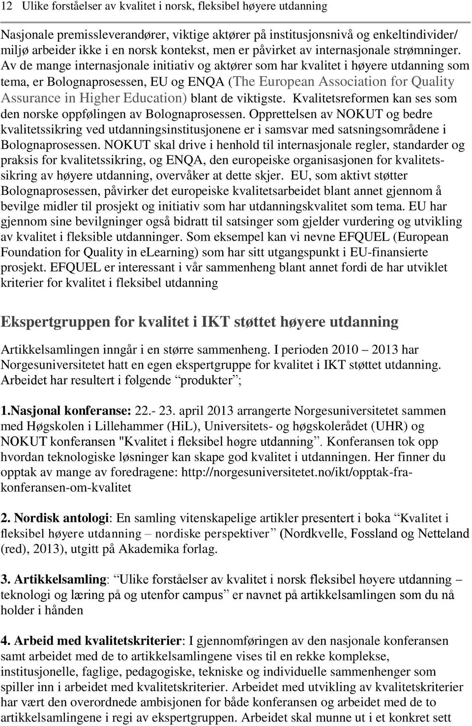 Av de mange internasjonale initiativ og aktører som har kvalitet i høyere utdanning som tema, er Bolognaprosessen, EU og ENQA (The European Association for Quality Assurance in Higher Education)